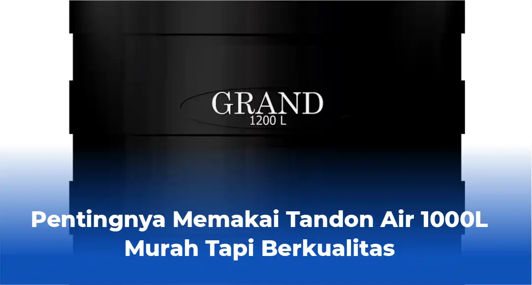 Pentingnya Memakai Tandon Air 1000 Liter Murah Tapi Berkualitas