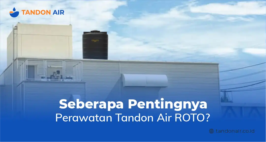 Seberapa Pentingnya Perawatan Tandon Air ROTO