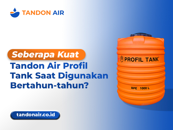 Seberapa Kuat Tandon Air Profil Tank Saat Digunakan Bertahun-tahun