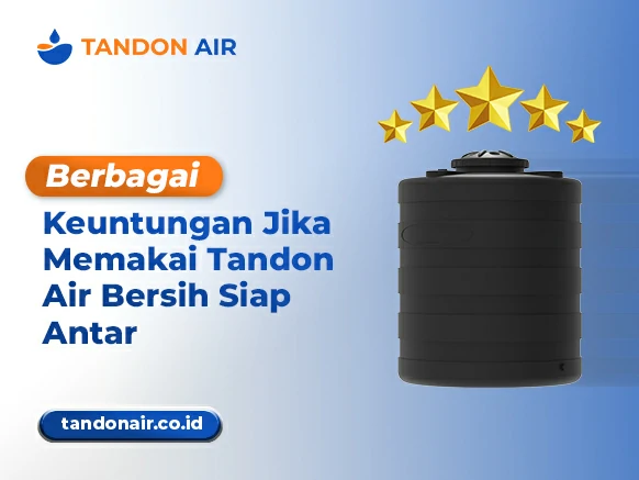 Berbagai Keuntungan Jika Memakai Tandon Air Bersih Siap Antar