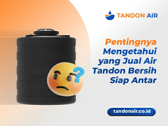 Pentingnya Mengetahui yang Jual Air Tandon Bersih Siap Antar