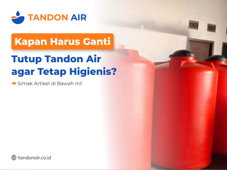 Kapan Harus Ganti Tutup Tandon Air agar Tetap Higienis?