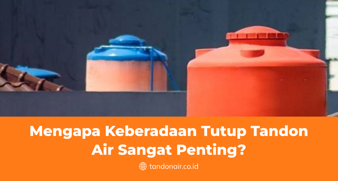Mengapa Keberadaan Tutup Tandon Air Sangat Penting?