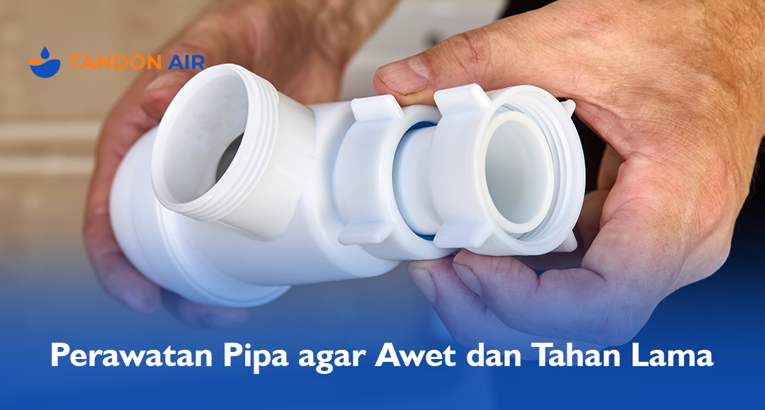Perawatan Pipa agar Awet dan Tahan Lama
