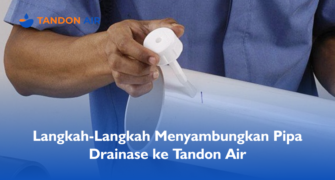 Langkah-Langkah Menyambungkan Pipa Drainase ke Tandon Air