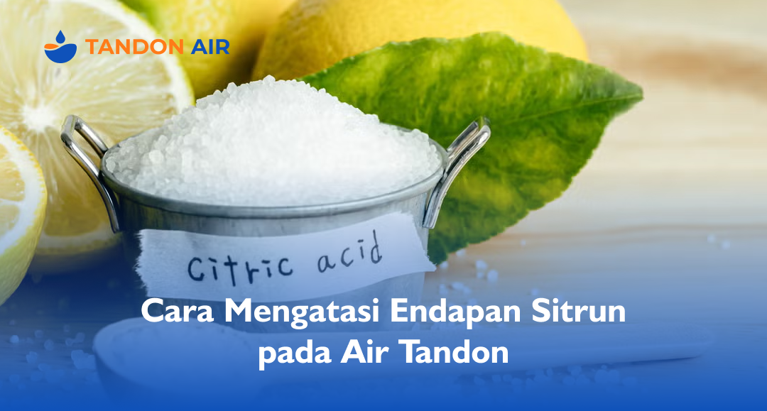 Cara Mengatasi Endapan Sitrun pada Air Tandon