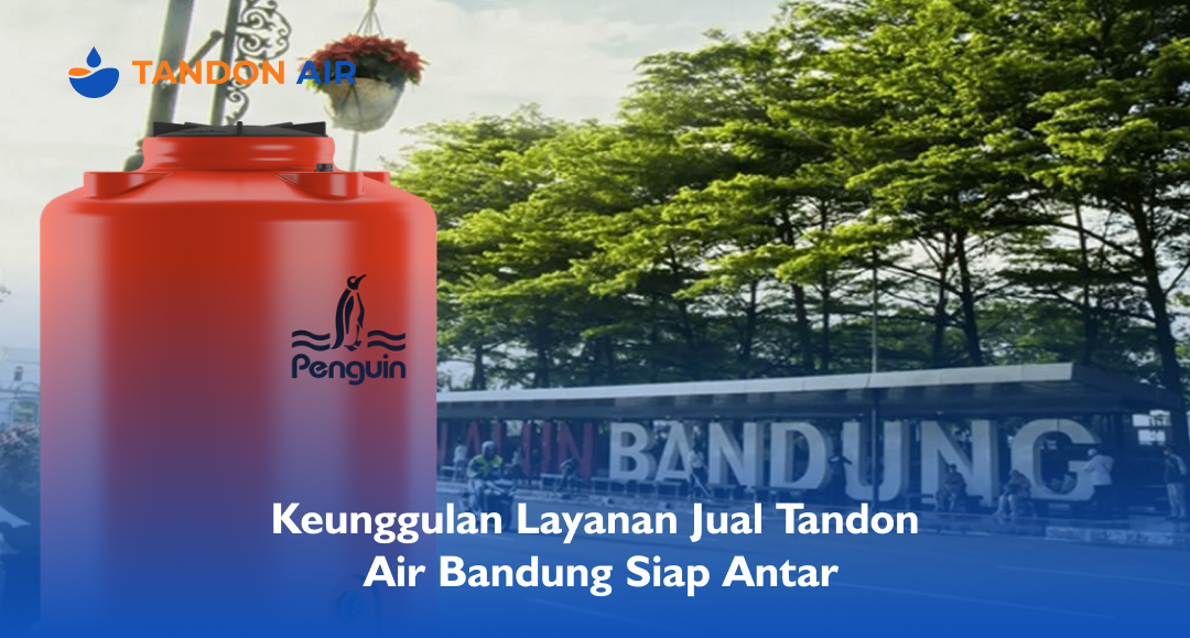 Keunggulan Layanan Jual Tandon Air Bandung Siap Antar