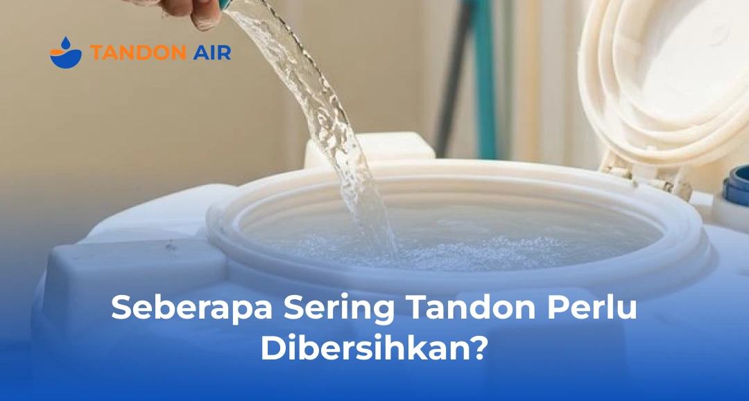 Seberapa Sering Tandon Perlu Dibersihkan
