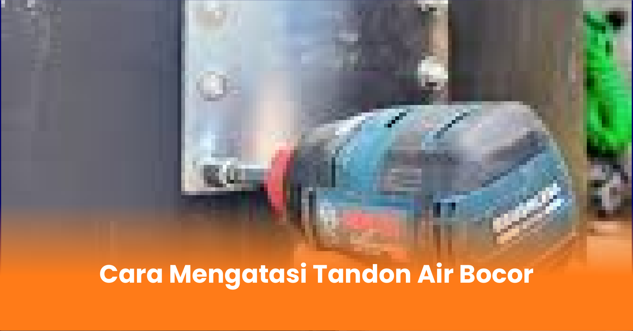Cara Mengatasi Tandon Air Bocor