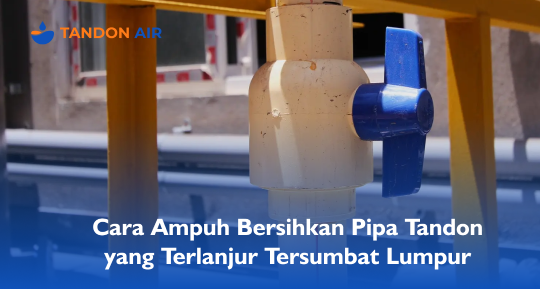 Cara Ampuh Bersihkan Pipa Tandon yang Terlanjur Tersumbat Lumpur