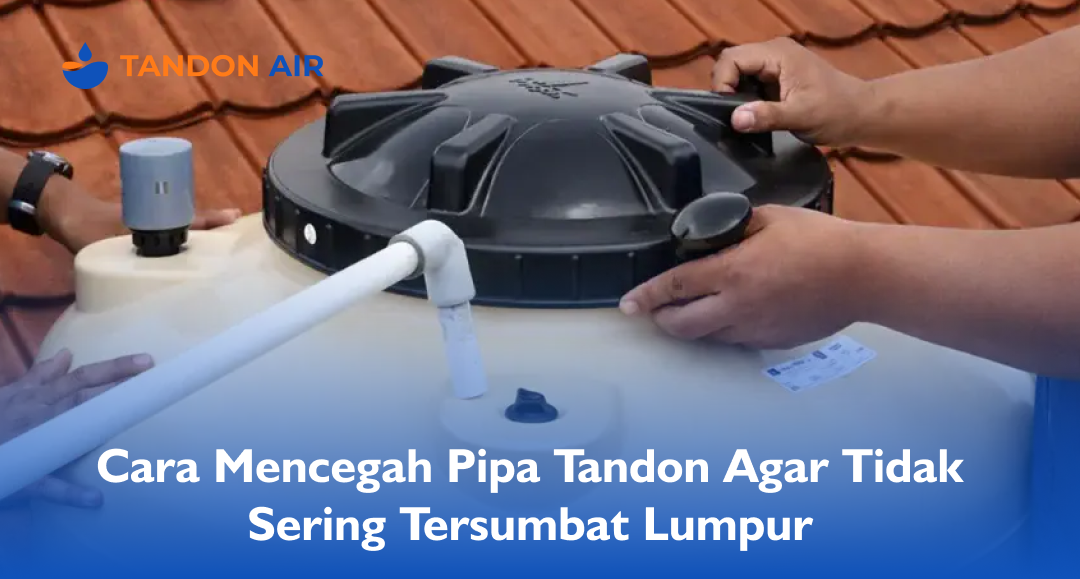 Cara Mencegah Pipa Tandon Agar Tidak Sering Tersumbat Lumpur
