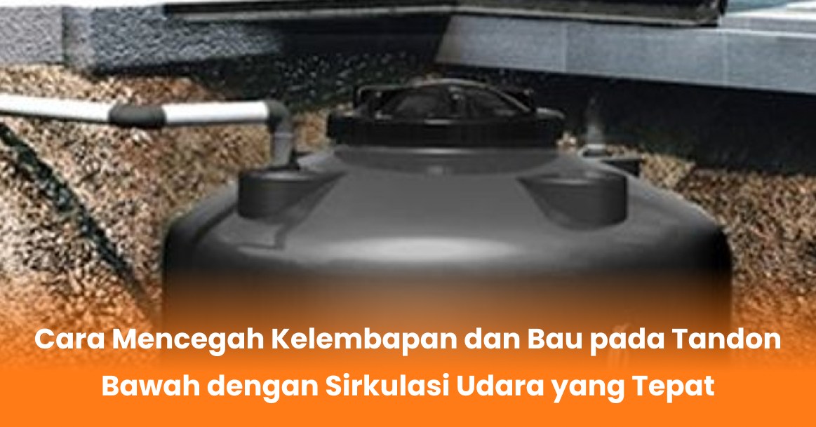 Cara Mencegah Kelembapan dan Bau pada Tandon Bawah dengan Sirkulasi Udara yang Tepat