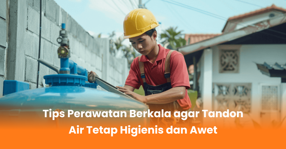 Tips Perawatan Berkala agar Tandon Air Tetap Higienis dan Awet