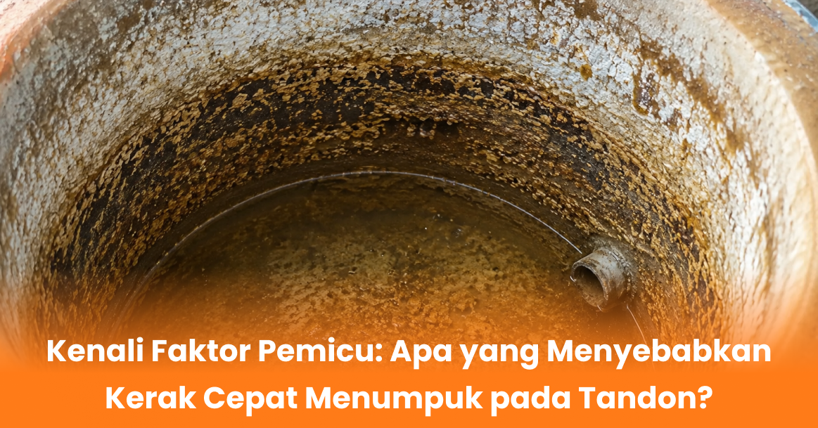 Kenali Faktor Pemicu: Apa yang
Menyebabkan Kerak Cepat Menumpuk pada Tandon?
