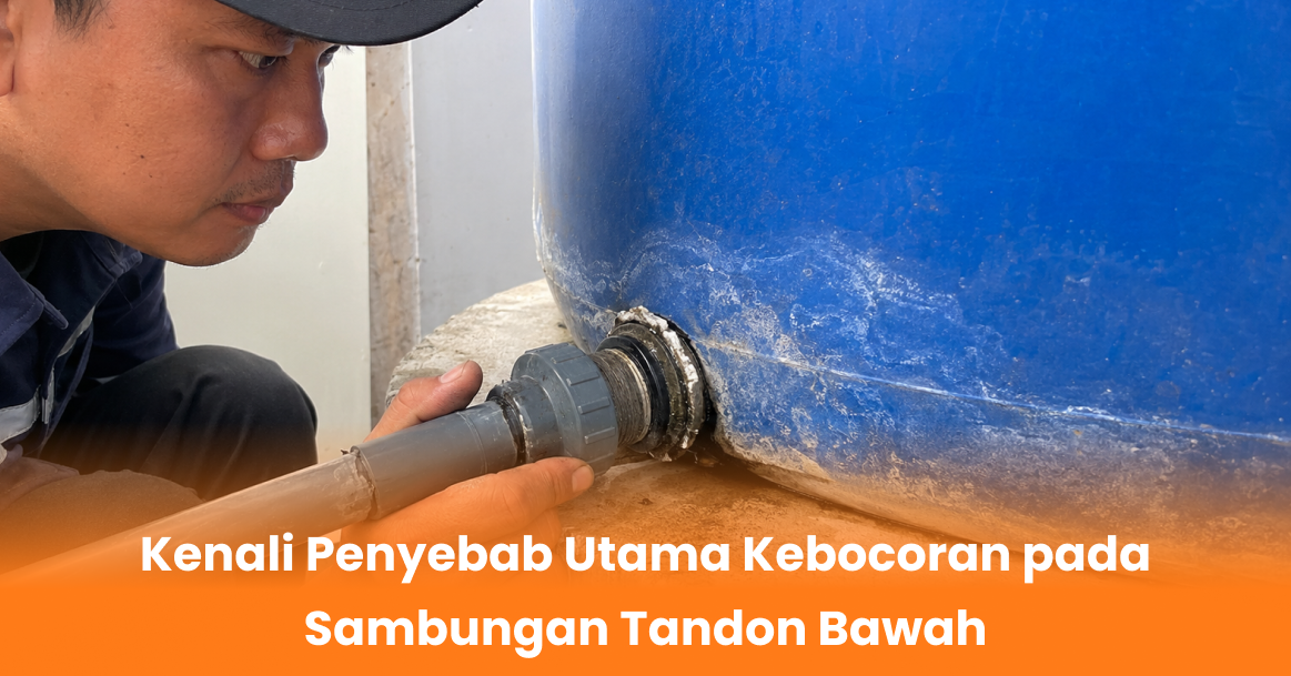 Kenali Penyebab Utama Kebocoran pada Sambungan Tandon Bawah