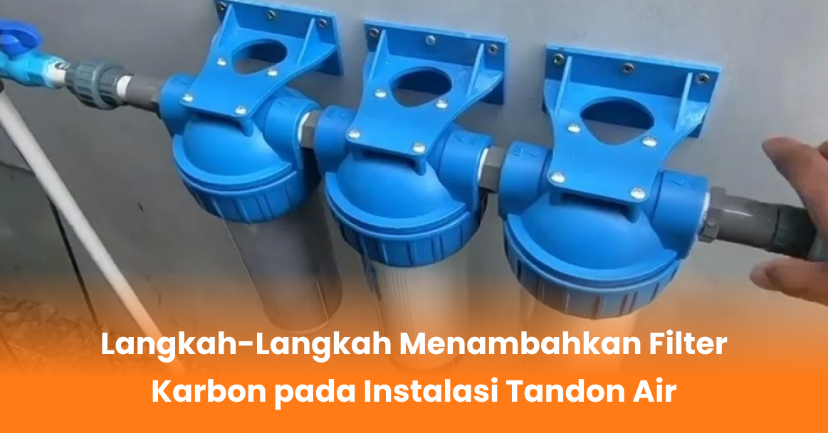Langkah-Langkah Menambahkan Filter Karbon pada Instalasi Tandon Air