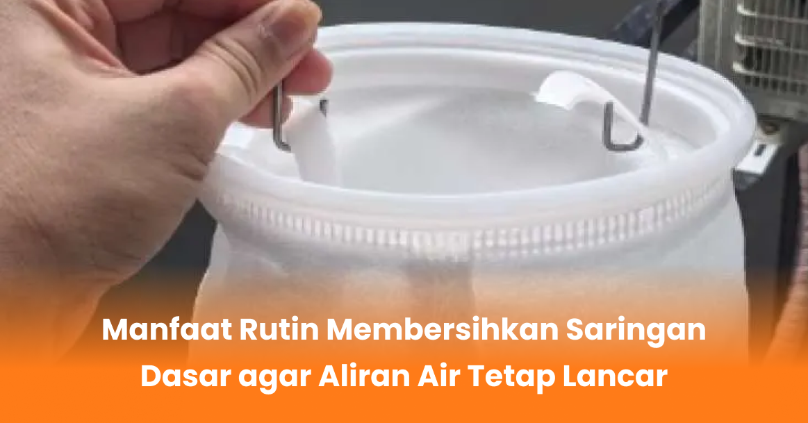 Manfaat Rutin Membersihkan Saringan Dasar agar Aliran Air Tetap Lancar