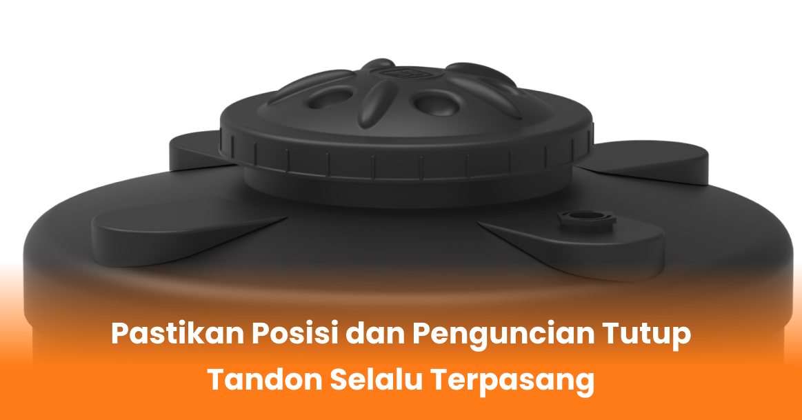 Pastikan Posisi dan Penguncian Tutup Tandon Selalu Terpasang