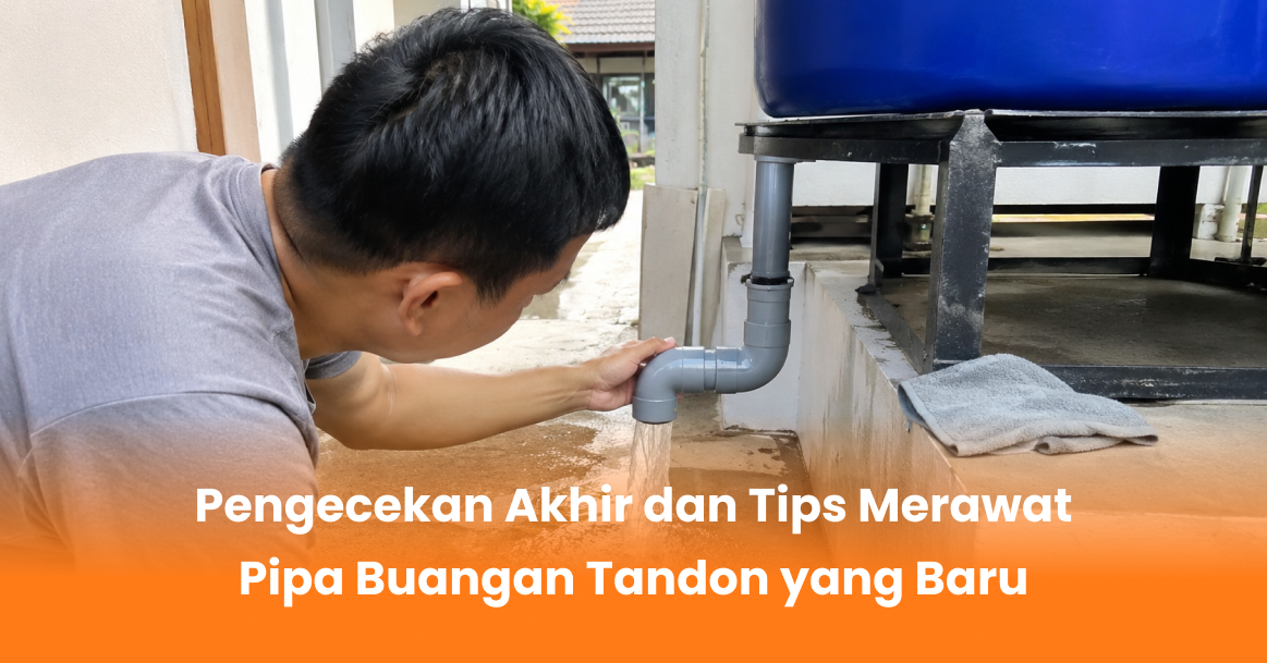 Pengecekan Akhir dan Tips Merawat Pipa Buangan Tandon yang Baru
