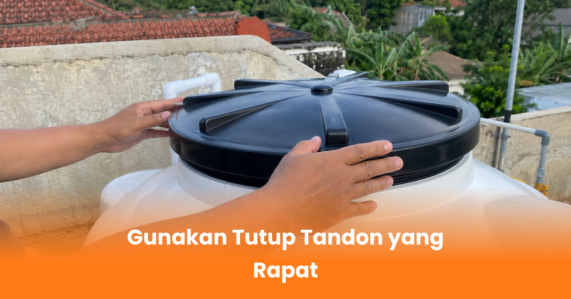 Gunakan Tutup Tandon yang Rapat