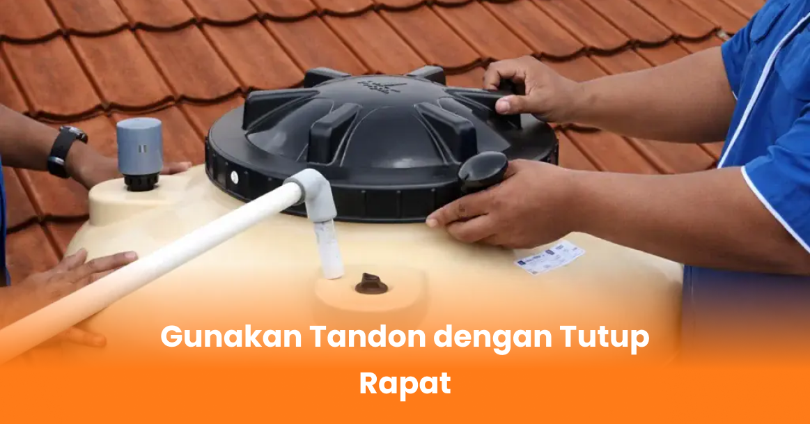 Gunakan Tandon dengan Tutup Rapat