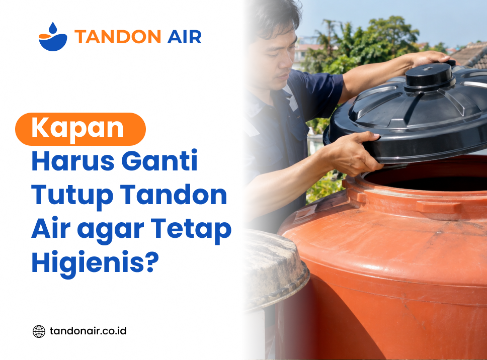Kapan Harus Ganti Tutup Tandon Air agar Tetap Higienis?